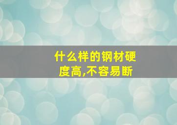 什么样的钢材硬度高,不容易断