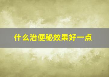 什么治便秘效果好一点