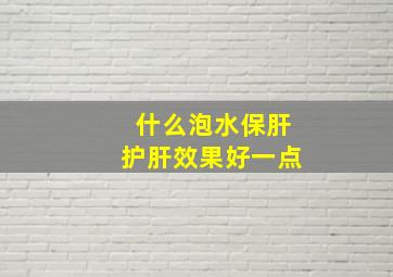 什么泡水保肝护肝效果好一点