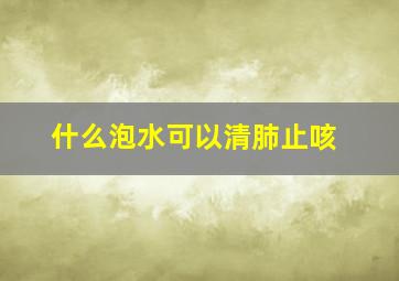 什么泡水可以清肺止咳