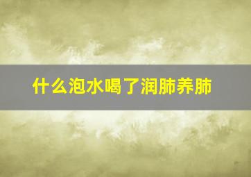 什么泡水喝了润肺养肺