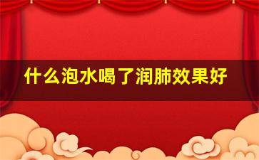 什么泡水喝了润肺效果好