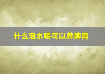 什么泡水喝可以养脾胃