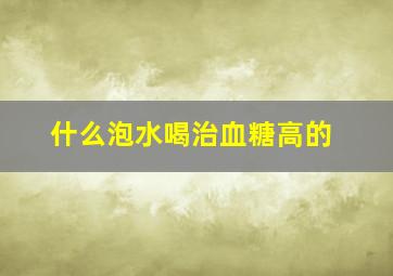 什么泡水喝治血糖高的