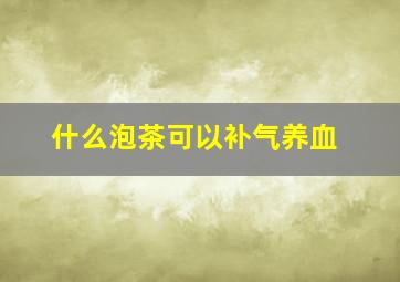 什么泡茶可以补气养血