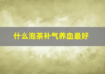 什么泡茶补气养血最好