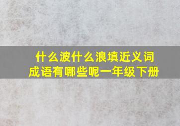 什么波什么浪填近义词成语有哪些呢一年级下册