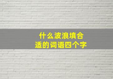 什么波浪填合适的词语四个字