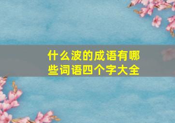 什么波的成语有哪些词语四个字大全