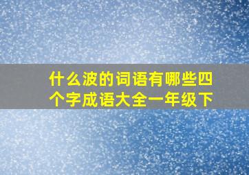 什么波的词语有哪些四个字成语大全一年级下