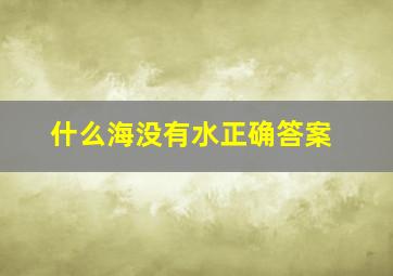 什么海没有水正确答案