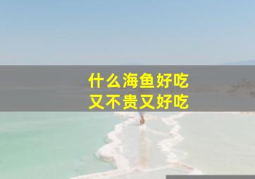 什么海鱼好吃又不贵又好吃