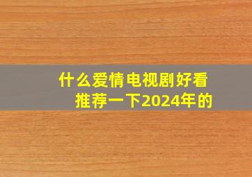 什么爱情电视剧好看推荐一下2024年的