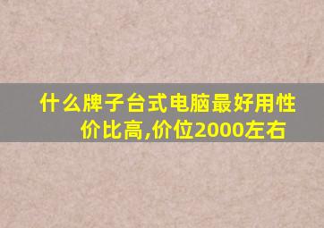 什么牌子台式电脑最好用性价比高,价位2000左右