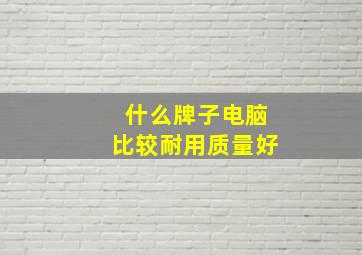 什么牌子电脑比较耐用质量好