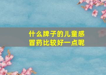 什么牌子的儿童感冒药比较好一点呢