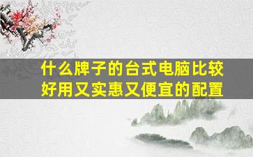 什么牌子的台式电脑比较好用又实惠又便宜的配置