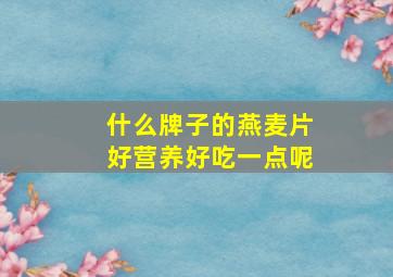 什么牌子的燕麦片好营养好吃一点呢