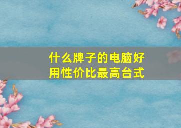 什么牌子的电脑好用性价比最高台式