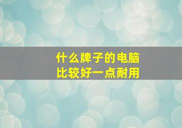 什么牌子的电脑比较好一点耐用