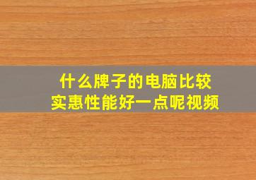 什么牌子的电脑比较实惠性能好一点呢视频