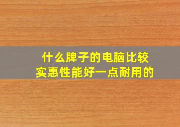 什么牌子的电脑比较实惠性能好一点耐用的