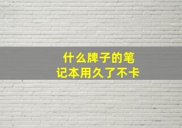 什么牌子的笔记本用久了不卡