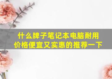 什么牌子笔记本电脑耐用价格便宜又实惠的推荐一下