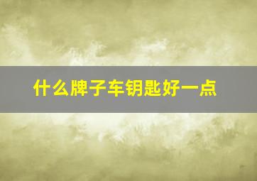 什么牌子车钥匙好一点