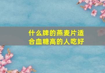 什么牌的燕麦片适合血糖高的人吃好