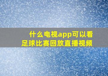 什么电视app可以看足球比赛回放直播视频