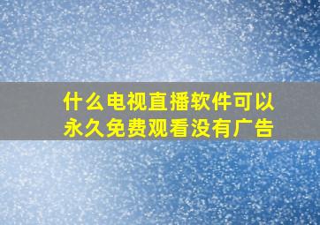 什么电视直播软件可以永久免费观看没有广告