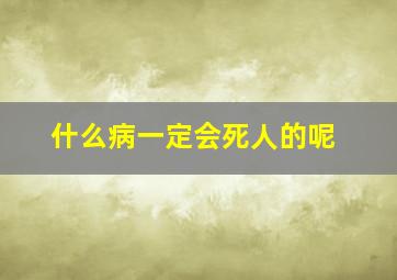 什么病一定会死人的呢