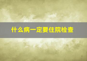 什么病一定要住院检查