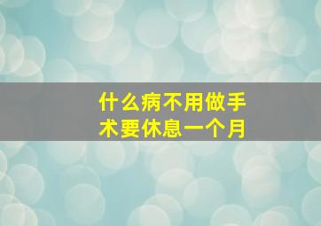 什么病不用做手术要休息一个月