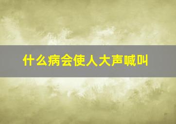 什么病会使人大声喊叫