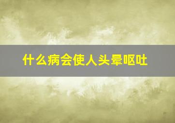 什么病会使人头晕呕吐