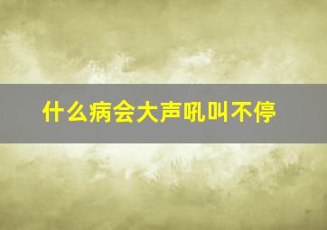 什么病会大声吼叫不停