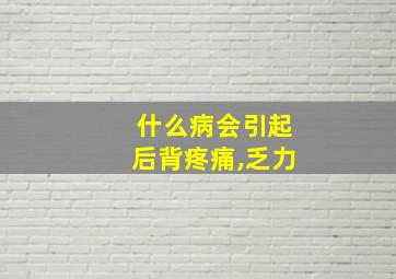 什么病会引起后背疼痛,乏力