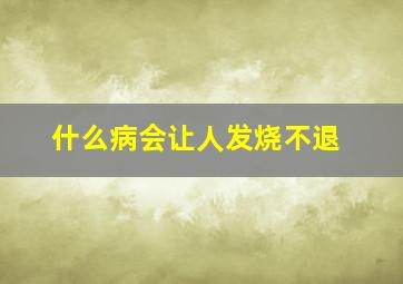 什么病会让人发烧不退