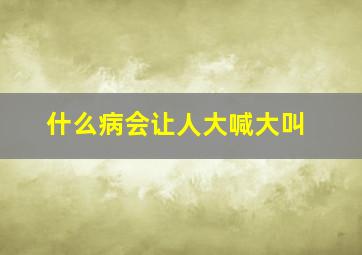 什么病会让人大喊大叫