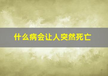 什么病会让人突然死亡