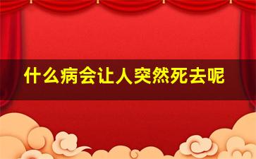 什么病会让人突然死去呢