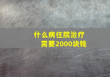 什么病住院治疗需要2000块钱