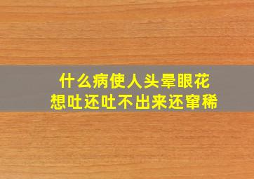 什么病使人头晕眼花想吐还吐不出来还窜稀