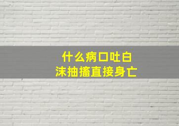 什么病口吐白沫抽搐直接身亡