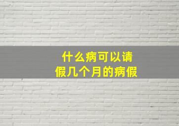 什么病可以请假几个月的病假