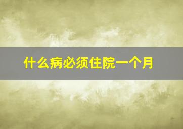 什么病必须住院一个月