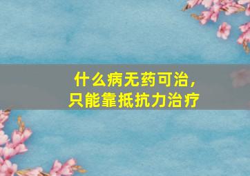 什么病无药可治,只能靠抵抗力治疗