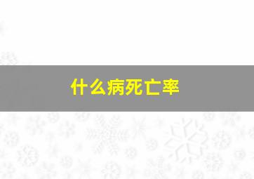 什么病死亡率